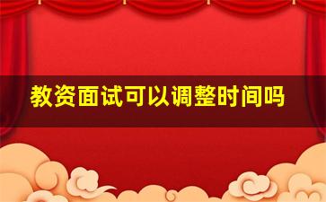 教资面试可以调整时间吗