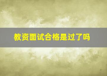 教资面试合格是过了吗