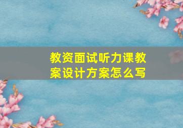 教资面试听力课教案设计方案怎么写