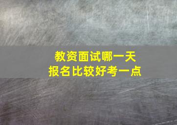 教资面试哪一天报名比较好考一点