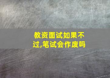 教资面试如果不过,笔试会作废吗