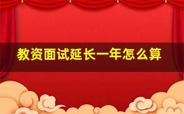 教资面试延长一年怎么算