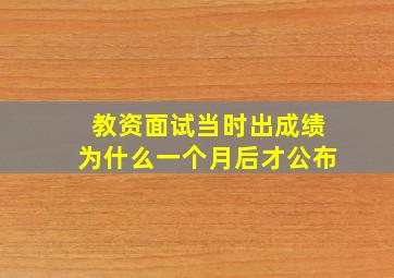 教资面试当时出成绩为什么一个月后才公布