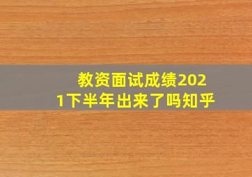 教资面试成绩2021下半年出来了吗知乎