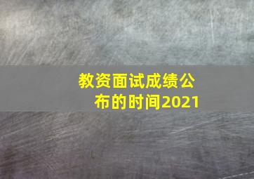 教资面试成绩公布的时间2021