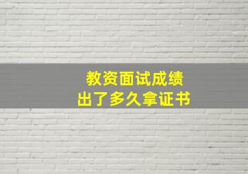 教资面试成绩出了多久拿证书