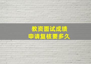 教资面试成绩申请复核要多久