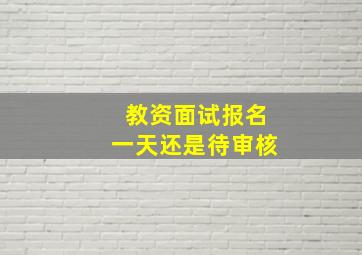 教资面试报名一天还是待审核