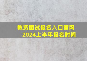 教资面试报名入口官网2024上半年报名时间