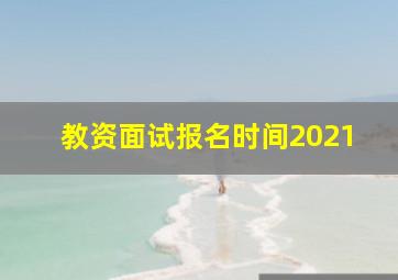 教资面试报名时间2021