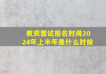 教资面试报名时间2024年上半年是什么时候