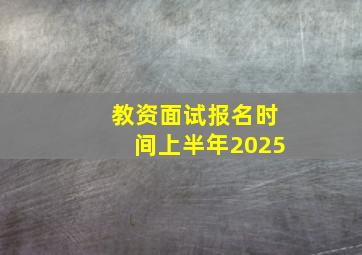 教资面试报名时间上半年2025