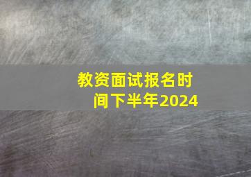 教资面试报名时间下半年2024