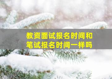 教资面试报名时间和笔试报名时间一样吗