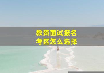 教资面试报名考区怎么选择