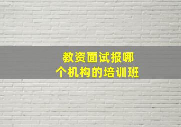 教资面试报哪个机构的培训班