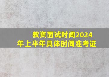 教资面试时间2024年上半年具体时间准考证