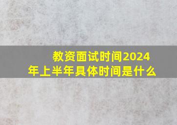 教资面试时间2024年上半年具体时间是什么