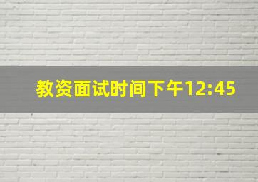 教资面试时间下午12:45