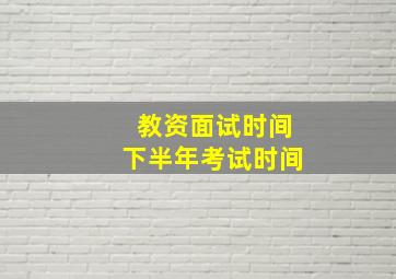 教资面试时间下半年考试时间