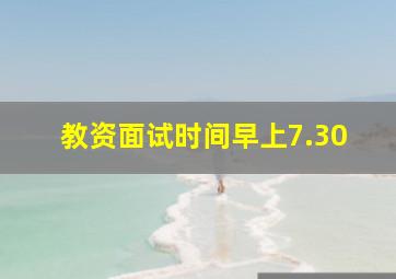 教资面试时间早上7.30