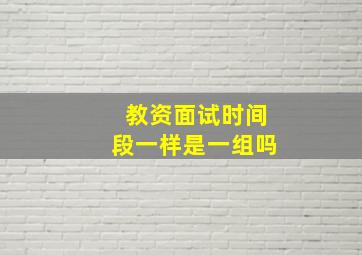 教资面试时间段一样是一组吗