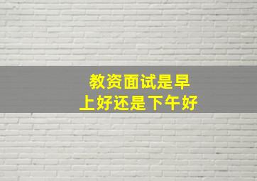 教资面试是早上好还是下午好