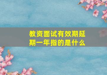 教资面试有效期延期一年指的是什么