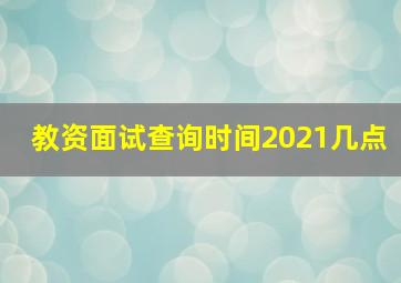 教资面试查询时间2021几点