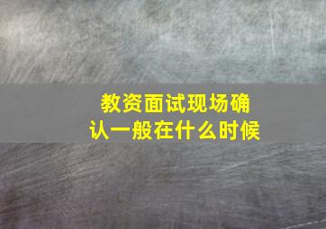 教资面试现场确认一般在什么时候