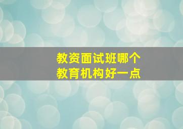 教资面试班哪个教育机构好一点