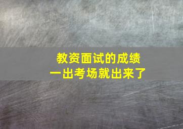 教资面试的成绩一出考场就出来了