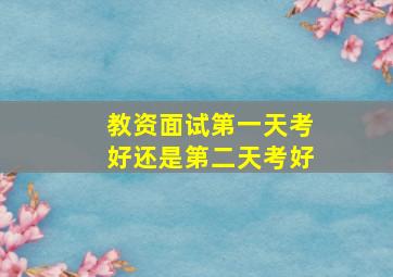 教资面试第一天考好还是第二天考好