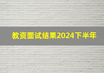 教资面试结果2024下半年