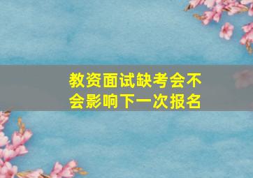 教资面试缺考会不会影响下一次报名