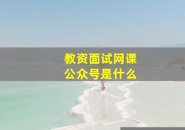 教资面试网课公众号是什么