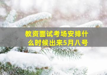 教资面试考场安排什么时候出来5月八号