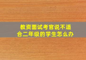 教资面试考官说不适合二年级的学生怎么办