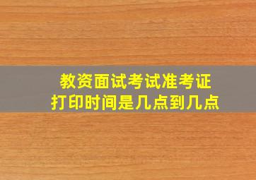 教资面试考试准考证打印时间是几点到几点