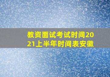 教资面试考试时间2021上半年时间表安徽