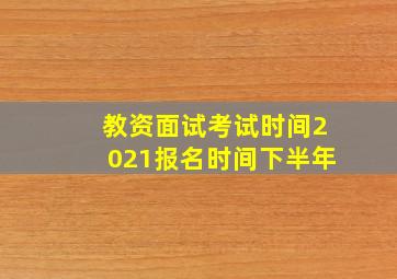 教资面试考试时间2021报名时间下半年