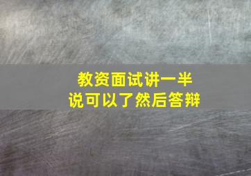 教资面试讲一半说可以了然后答辩