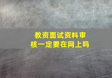 教资面试资料审核一定要在网上吗