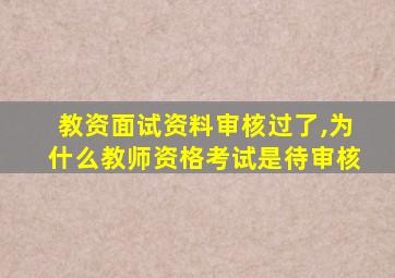 教资面试资料审核过了,为什么教师资格考试是待审核