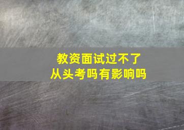 教资面试过不了从头考吗有影响吗