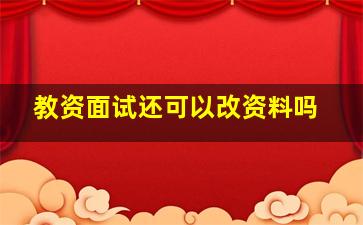 教资面试还可以改资料吗