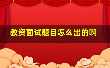 教资面试题目怎么出的啊