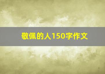 敬佩的人150字作文