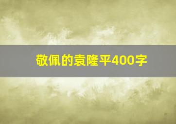 敬佩的袁隆平400字