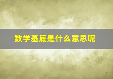 数学基底是什么意思呢